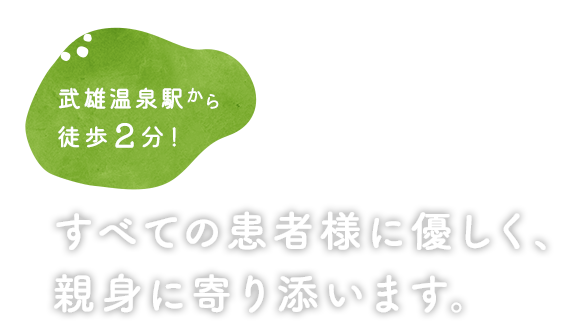 武雄温泉駅から徒歩２分！すべての患者様に優しく、親身に寄り添います。
